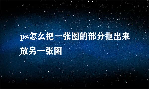 ps怎么把一张图的部分抠出来放另一张图