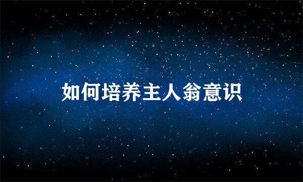 如何培养主人翁意识