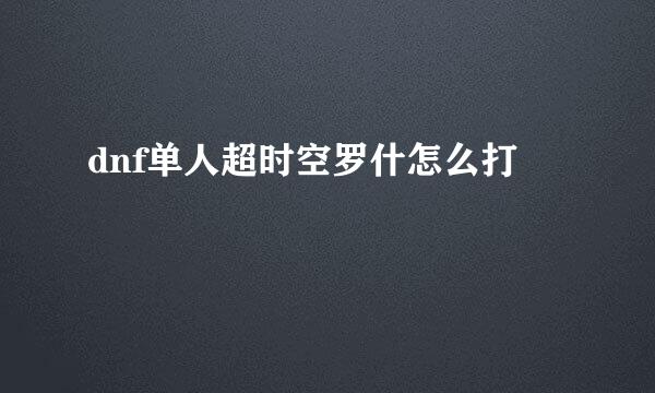 dnf单人超时空罗什怎么打