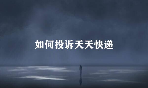 如何投诉天天快递