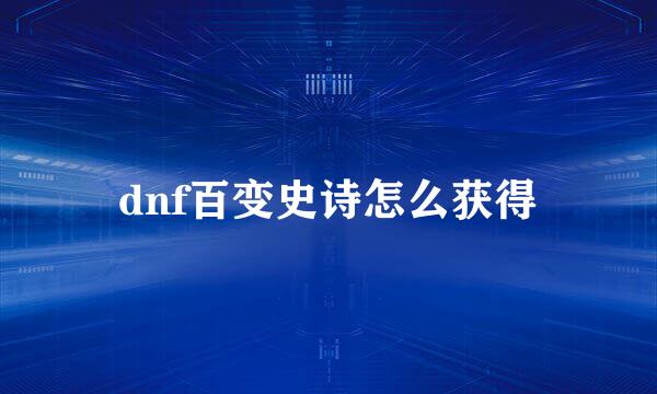 dnf百变史诗怎么获得