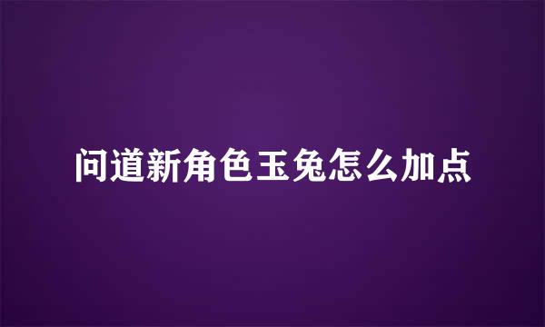 问道新角色玉兔怎么加点