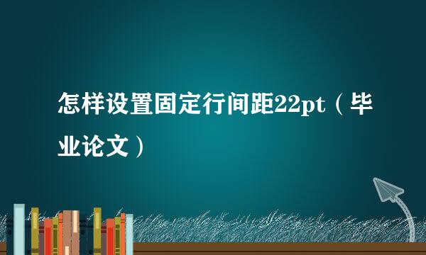 怎样设置固定行间距22pt（毕业论文）