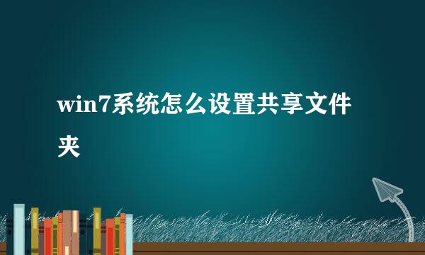 win7系统怎么设置共享文件夹