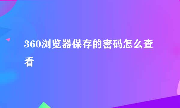 360浏览器保存的密码怎么查看