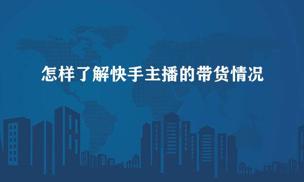 怎样了解快手主播的带货情况