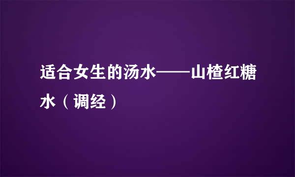 适合女生的汤水——山楂红糖水（调经）
