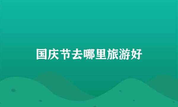 国庆节去哪里旅游好