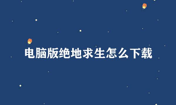 电脑版绝地求生怎么下载