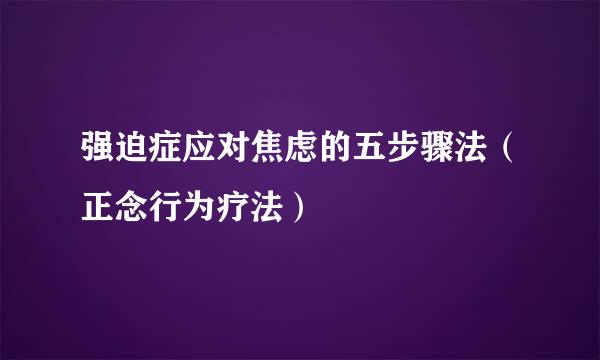 强迫症应对焦虑的五步骤法（正念行为疗法）