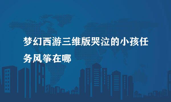 梦幻西游三维版哭泣的小孩任务风筝在哪