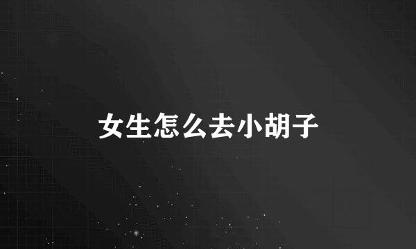 女生怎么去小胡子