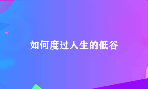 如何度过人生的低谷