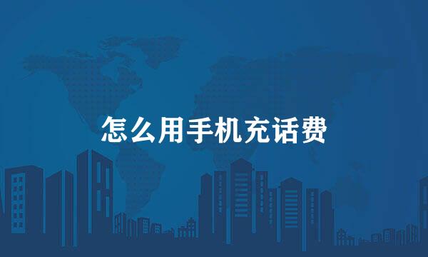 怎么用手机充话费