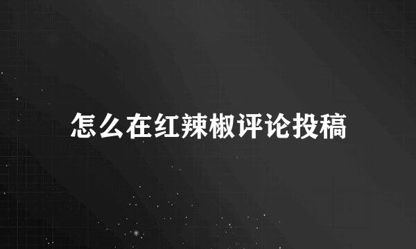 怎么在红辣椒评论投稿