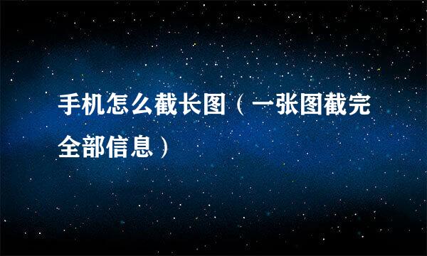 手机怎么截长图（一张图截完全部信息）