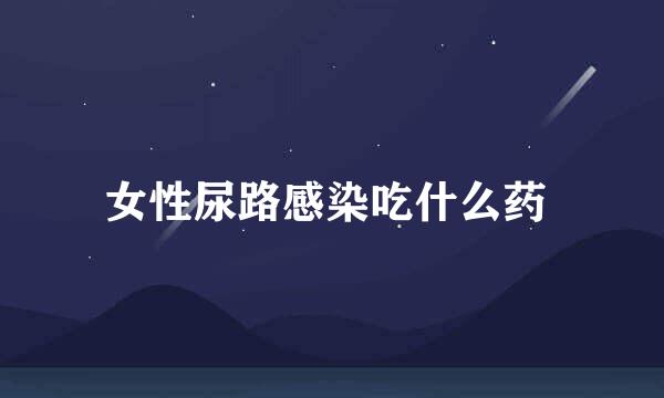 女性尿路感染吃什么药 