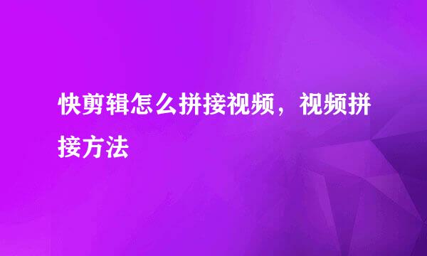 快剪辑怎么拼接视频，视频拼接方法
