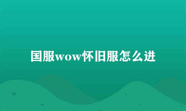 国服wow怀旧服怎么进