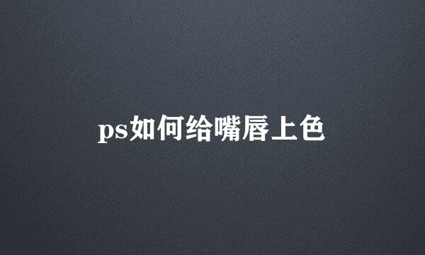 ps如何给嘴唇上色