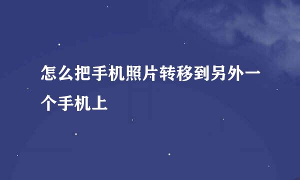 怎么把手机照片转移到另外一个手机上