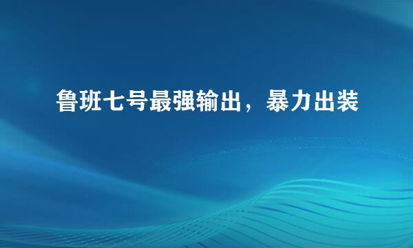 鲁班七号最强输出，暴力出装