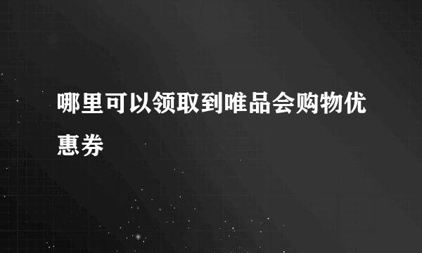 哪里可以领取到唯品会购物优惠券