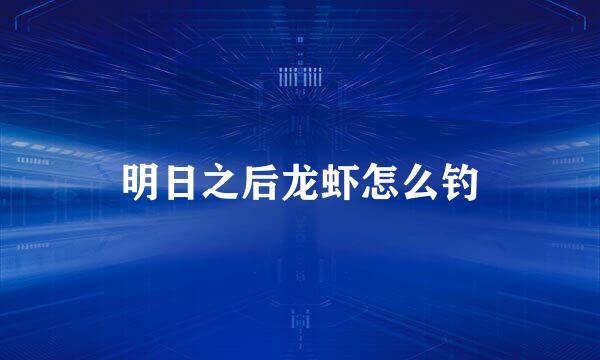 明日之后龙虾怎么钓