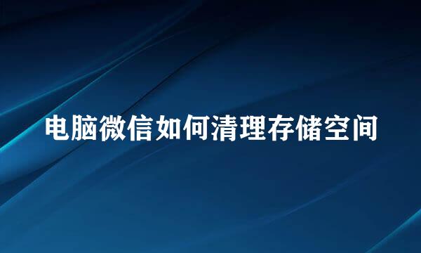电脑微信如何清理存储空间