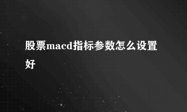 股票macd指标参数怎么设置好