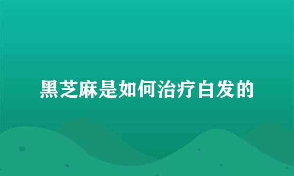 黑芝麻是如何治疗白发的