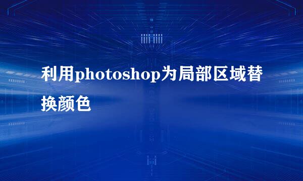 利用photoshop为局部区域替换颜色