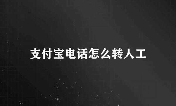 支付宝电话怎么转人工