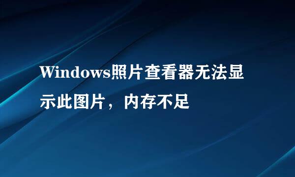 Windows照片查看器无法显示此图片，内存不足