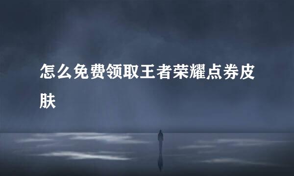 怎么免费领取王者荣耀点券皮肤