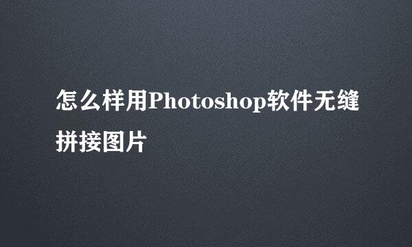 怎么样用Photoshop软件无缝拼接图片