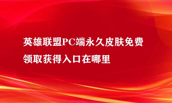 英雄联盟PC端永久皮肤免费领取获得入口在哪里