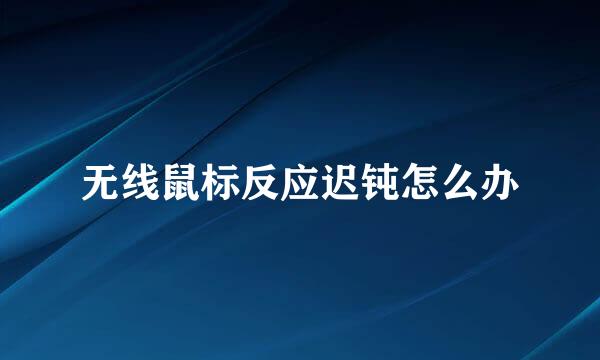 无线鼠标反应迟钝怎么办