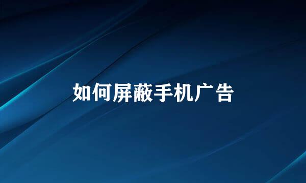 如何屏蔽手机广告