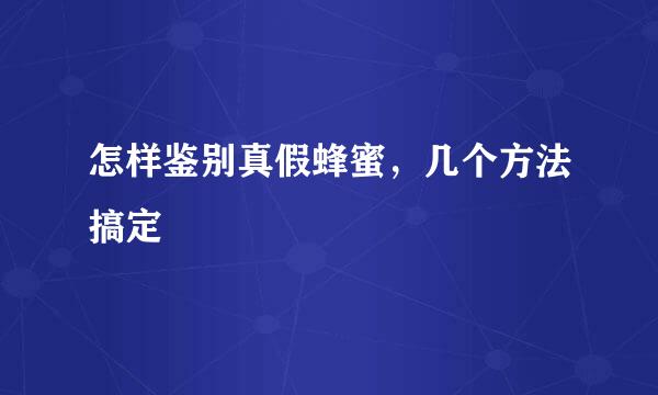 怎样鉴别真假蜂蜜，几个方法搞定