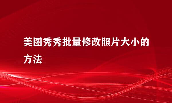 美图秀秀批量修改照片大小的方法