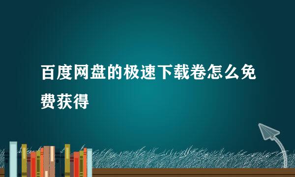 百度网盘的极速下载卷怎么免费获得