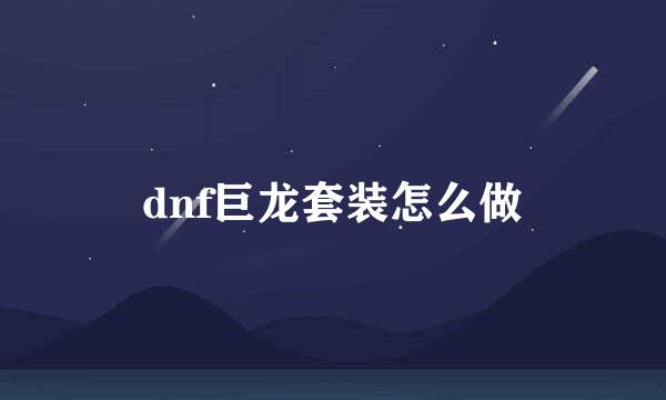 dnf巨龙套装怎么做
