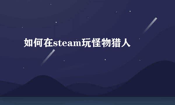 如何在steam玩怪物猎人