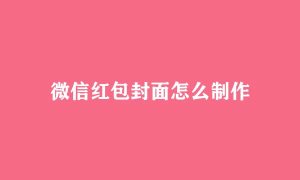 微信红包封面怎么制作