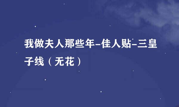 我做夫人那些年-佳人贴-三皇子线（无花）