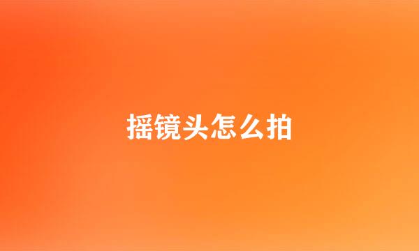 摇镜头怎么拍