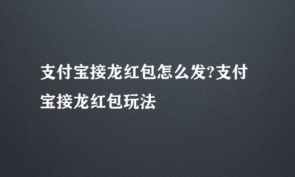 支付宝接龙红包怎么发?支付宝接龙红包玩法