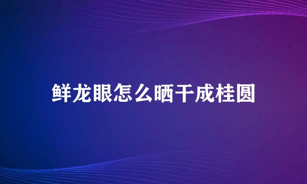 鲜龙眼怎么晒干成桂圆