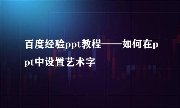 百度经验ppt教程——如何在ppt中设置艺术字